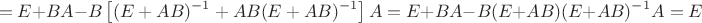 $$=E+BA-B\left[(E+AB)^{-1}+AB(E+AB)^{-1}\right]A=E+BA-B(E+AB)(E+AB)^{-1}A=E$$