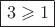 $\boxed{3\geqslant 1}$