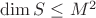 $\operatorname{dim}S\le M^2$ $\operatorname{dim}S\le M^2$