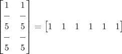 $\begin{bmatrix}
1 & 1 \\
- & - \\
5 & 5 \\
- & - \\
5 & 5
\end{bmatrix} = 
\begin{bmatrix}
1 & 1 & 1 & 1 & 1 & 1 \end{bmatrix}$