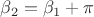 $\beta_2=\beta_1+\pi$