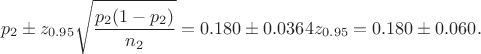$$ p_2 \pm z_{0.95} \sqrt{ \frac{p_2 ( 1- p_2)}{n_2}}  = 0.180 \pm 0.0364 z_{0.95} = 0.180 \pm 0.060. $$