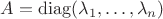 $A=\operatorname{diag}(\lambda_1,\ldots,\lambda_n)$