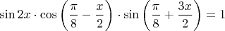 $$\sin 2x \cdot \cos \bigg( \dfrac{\pi}{8}-\dfrac{x}{2} \bigg) \cdot \sin \bigg( \dfrac{\pi}{8}+\dfrac{3x}{2} \bigg) = 1$$
