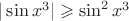 $|\sin x^3| \geqslant \sin^2 x^3$