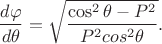 $$\frac{d\varphi}{d\theta}=\sqrt{\frac{\cos^2\theta - P^2}{P^2cos^2\theta}}.$$