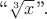 ``$\sqrt[3]{x}\,$''.