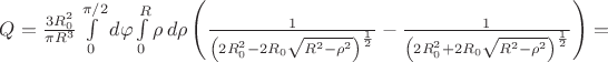 $Q=\frac{3R_{0}^2}{\pi R^3}\int\limits_{0}^{\pi/2} d\varphi\int\limits_{0}^{R}\rho\,d\rho\left(\frac{1}{\left(2 R_{0}^2-2 R_{0}\sqrt{R^2-\rho^2}\right)^\frac{1}{2}}-\frac{1}{\left(2 R_{0}^2+2 R_{0}\sqrt{R^2-\rho^2}\right)^\frac{1}{2}}\right)=$