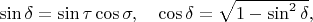 $\sin\delta=\sin\tau\cos\sigma,\quad\cos\delta=\sqrt{1-\sin^2\delta},$
