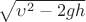 \sqrt{\upsilon^2-2gh}