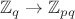 $\mathbb{Z}_{q}\to\mathbb{Z}_{pq}$