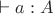 $\vdash a:A$
