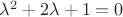 ${\lambda}^{2}+2\lambda+1=0$