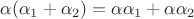 $\alpha(\alpha_1+\alpha_2)=\alpha\alpha_1+\alpha\alpha_2$
