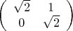 \[
\left( {\begin{array}{*{20}c}
   {\sqrt 2 } & 1  \\
   0 & {\sqrt 2 }  \\

 \end{array} } \right)
\]