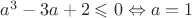 $\[{a^3} - 3a + 2 \leqslant 0 \Leftrightarrow a = 1\]$