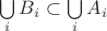 $\bigcup\limits_{i}B_i \subset \bigcup\limits_{i}A_i$ $\bigcup\limits_{i}B_i \subset \bigcup\limits_{i}A_i$