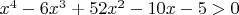 $x^4-6 x^3+52 x^2-10 x-5>0$