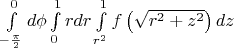 $\int\limits_{ - \frac{\pi }{2}}^0 {d\phi } \int\limits_0^1 {rdr} \int\limits_{r^2 }^1 {f\left( {\sqrt {r^2  + z^2 } } \right)dz} $
