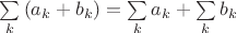 $\sum\limits_k \left(a_k+b_k\right) = \sum\limits_k a_k + \sum\limits_k b_k$