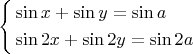 \[
\left\{ \begin{gathered}
  \sin x + \sin y = \sin a \hfill \\
  \sin 2x + \sin 2y = \sin 2a \hfill \\ 
\end{gathered}  \right.
\]