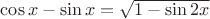 $\cos x-\sin x = \sqrt{1-\sin{2x}}$