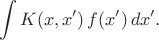 $$\int K(x,x')\,f(x')\,dx'.$$