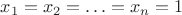 $x_1 = x_2 = \ldots = x_n = 1$