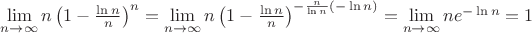 $\lim\limits_{n\to\infty}n\left(1-\frac{\ln n}{ n}\right)^n=\lim\limits_{n\to\infty}n\left(1-\frac{\ln n}{n}\right)^{-\frac{n}{\ln n}(-\ln n)}=\lim\limits_{n\to\infty}ne^{-\ln n}=1$ $\lim\limits_{n\to\infty}n\left(1-\frac{\ln n}{ n}\right)^n=\lim\limits_{n\to\infty}n\left(1-\frac{\ln n}{n}\right)^{-\frac{n}{\ln n}(-\ln n)}=\lim\limits_{n\to\infty}ne^{-\ln n}=1$