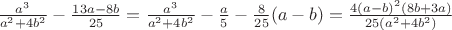 $\frac{a^3}{a^2+4b^2}-\frac{13a-8b}{25}=\frac{a^3}{a^2+4b^2}-\frac{a}{5}-\frac{8}{25}(a-b)=\frac{4(a-b)^2(8b+3a)}{25(a^2+4b^2)}$