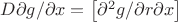 $D\partial g/\partial x=\begin{bmatrix}\partial^{2}g/\partial r\partial x\end{bmatrix}$