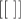 $[[\;]]$