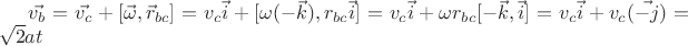$\vec{v_b}=\vec{v_c}+[\vec{\omega}, \vec{r}_{bc}]=v_c \vec{i}+[\omega (-\vec{k}), r_{bc} \vec{i}]=v_c \vec{i}+\omega r_{bc}[ -\vec{k}, \vec{i}]=v_c \vec{i}+v_c (\vec{-j})=\sqrt{2}at$