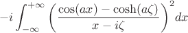 $$-i\int_{-\infty}^{+\infty}{\left(\frac{\cos(ax) - \cosh(a\zeta)}{x-i\zeta}\right)}^{2}dx$$