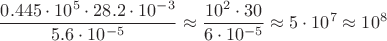 $$\frac {0.445 \cdot 10^5 \cdot 28.2\cdot 10^{-3}} {5.6\cdot10^{-5}} \approx \frac {10^2\cdot 30}{6\cdot10^{-5}} \approx 5 \cdot10^7 \approx 10^8 $$