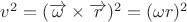 $v^2 = (\overrightarrow{\omega} \times \overrightarrow{r})^2 = (\omega r)^2$ $v^2 = (\overrightarrow{\omega} \times \overrightarrow{r})^2 = (\omega r)^2$
