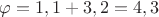 $% MathType!MTEF!2!1!+-
% feaafiart1ev1aaatCvAUfeBSjuyZL2yd9gzLbvyNv2CaerbuLwBLn
% hiov2DGi1BTfMBaeXatLxBI9gBaerbd9wDYLwzYbItLDharqqtubsr
% 4rNCHbGeaGqiVu0Je9sqqrpepC0xbbL8F4rqqrFfpeea0xe9Lq-Jc9
% vqaqpepm0xbba9pwe9Q8fs0-yqaqpepae9pg0FirpepeKkFr0xfr-x
% fr-xb9adbaqaaeGaciGaaiaabeqaamaabaabaaGcbaGaeqy1dOMaey
% ypa0JaaGymaiaacYcacaaIXaGaey4kaSIaaG4maiaacYcacaaIYaGa
% eyypa0JaaGinaiaacYcacaaIZaaaaa!4121!
\[
\varphi  = 1,1 + 3,2 = 4,3
\]
$