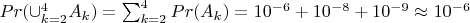$Pr(\cup_{k=2}^4 A_k)=\sum_{k=2}^{4} {Pr(A_k)}=10^{-6}+10^{-8}+10^{-9} \approx 10^{-6}$