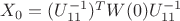 $X_0 = (U_{11}^{-1})^TW(0)U_{11}^{-1}$