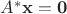 $A^* \mathbf x = \mathbf 0$