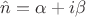 $\hat{n}=\alpha+i\beta$