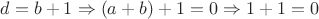 $d=b+1\Rightarrow (a+b)+1=0\Rightarrow 1+1=0$