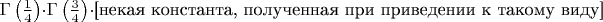 $\Gamma\left(\frac{1}{4}\right)\cdot\Gamma\left(\frac{3}{4}\right)\cdot\text{[некая константа, полученная при приведении к такому виду]}$