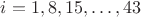$i = 1, 8, 15, \dots, 43$