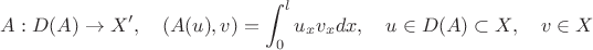 $$A:D(A)\to X',\quad (A(u),v)=\int_0^lu_xv_xdx,\quad u\in D(A)\subset X,\quad v\in X$$