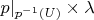 $p|_{p^{-1}(U)} \times \lambda$