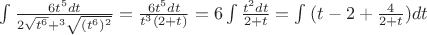 $\int \frac {6t^5dt} {2\sqrt{t^6}+^3\sqrt{(t^6)^2}}=\frac {6t^5dt} {t^3(2+t)}=6 \int \frac {t^2dt} {2+t}=\int_{}^{}{(t-2+\frac {4} {2+t})dt} $