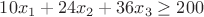 $10x_1 + 24x_2 + 36x_3 \ge 200$