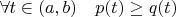 $\forall t \in (a,b) \quad p(t) \ge q(t)$