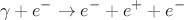 $$\gamma+e^{-}\to e^{-}+e^{+}+e^{-}$$ $$\gamma+e^{-}\to e^{-}+e^{+}+e^{-}$$